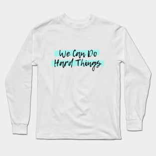 We Can Do Hard Things Long Sleeve T-Shirt